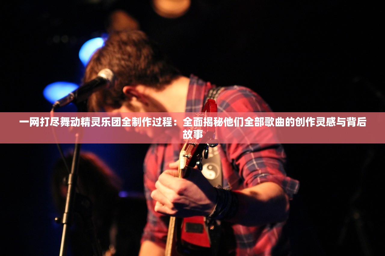 一网打尽舞动精灵乐团全制作过程：全面揭秘他们全部歌曲的创作灵感与背后故事