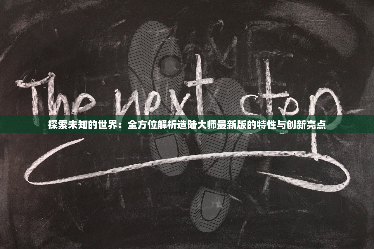 探索未知的世界：全方位解析造陆大师最新版的特性与创新亮点