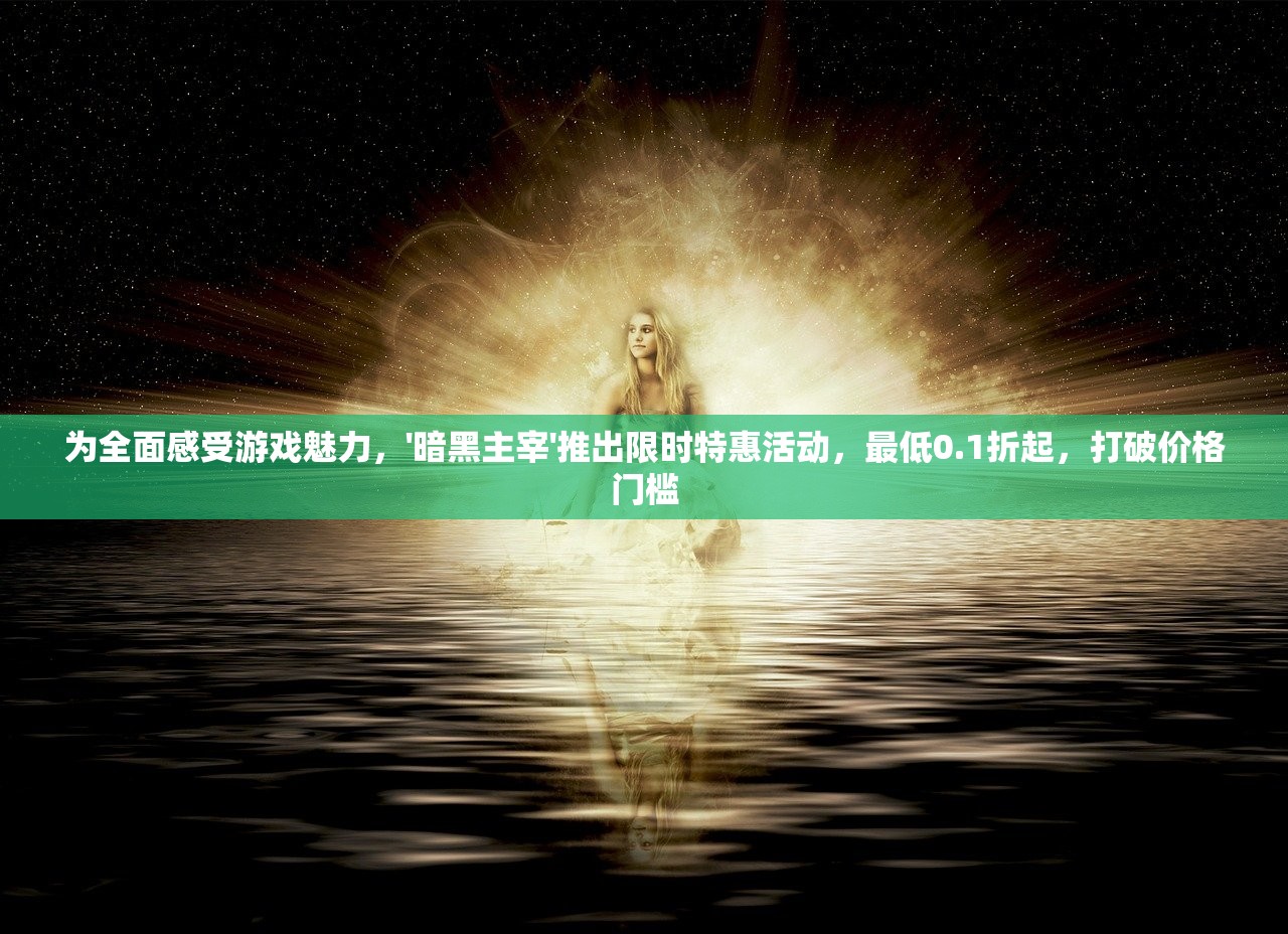 为全面感受游戏魅力，'暗黑主宰'推出限时特惠活动，最低0.1折起，打破价格门槛