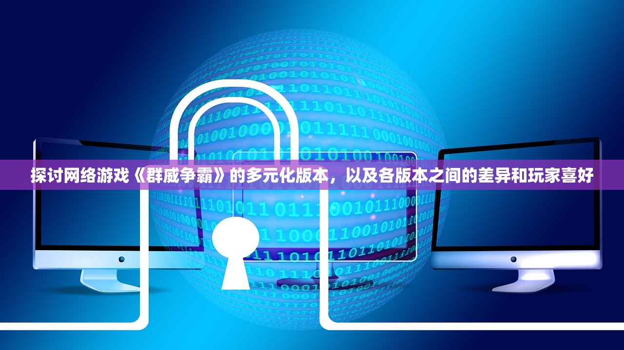 探讨网络游戏《群威争霸》的多元化版本，以及各版本之间的差异和玩家喜好