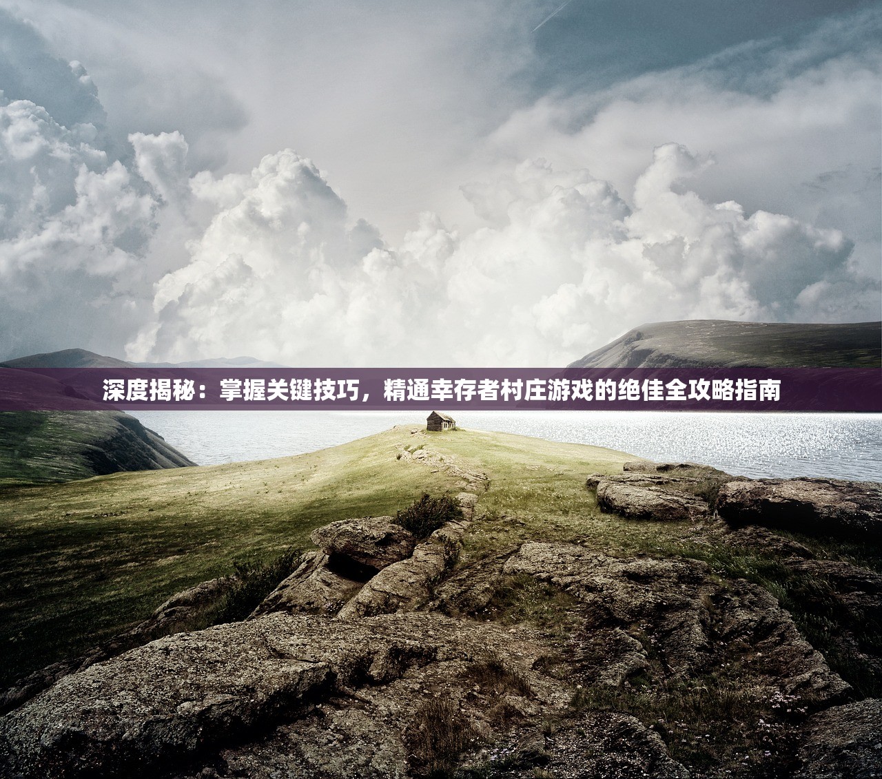 深度揭秘：掌握关键技巧，精通幸存者村庄游戏的绝佳全攻略指南