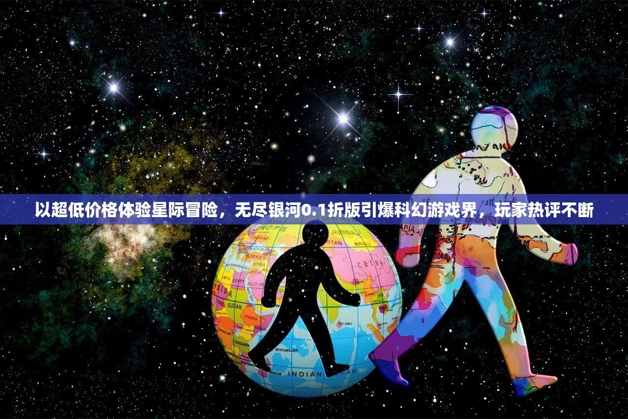 以超低价格体验星际冒险，无尽银河0.1折版引爆科幻游戏界，玩家热评不断