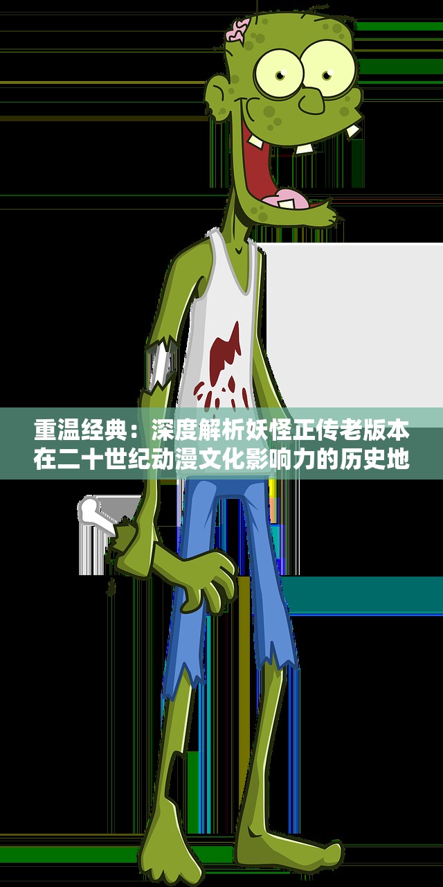 重温经典：深度解析妖怪正传老版本在二十世纪动漫文化影响力的历史地位
