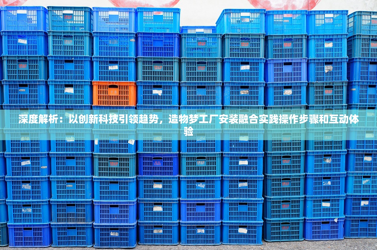 深度解析：以创新科技引领趋势，造物梦工厂安装融合实践操作步骤和互动体验