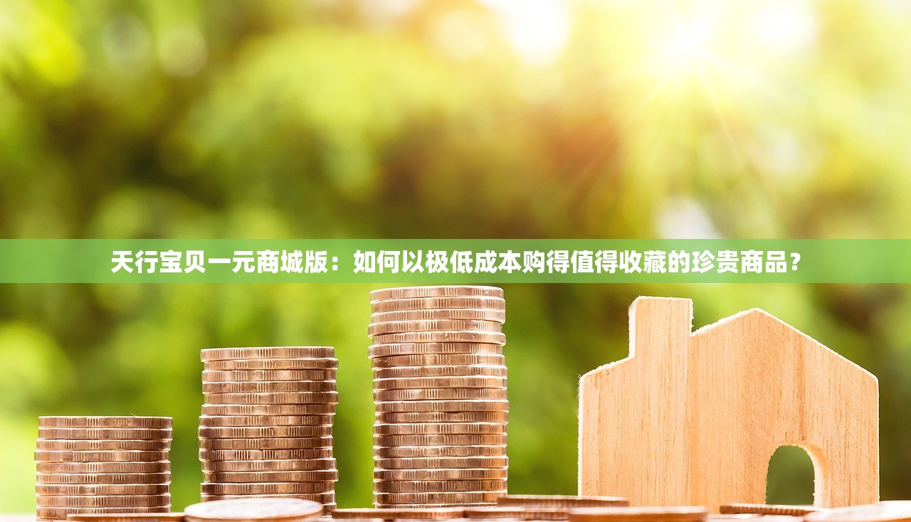 天行宝贝一元商城版：如何以极低成本购得值得收藏的珍贵商品？