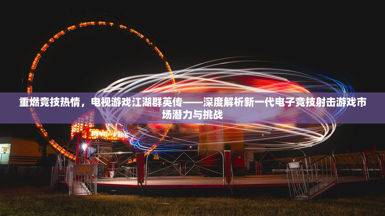 重燃竞技热情，电视游戏江湖群英传——深度解析新一代电子竞技射击游戏市场潜力与挑战