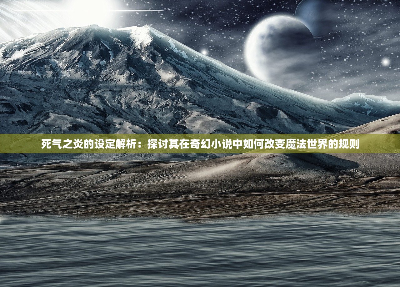 死气之炎的设定解析：探讨其在奇幻小说中如何改变魔法世界的规则