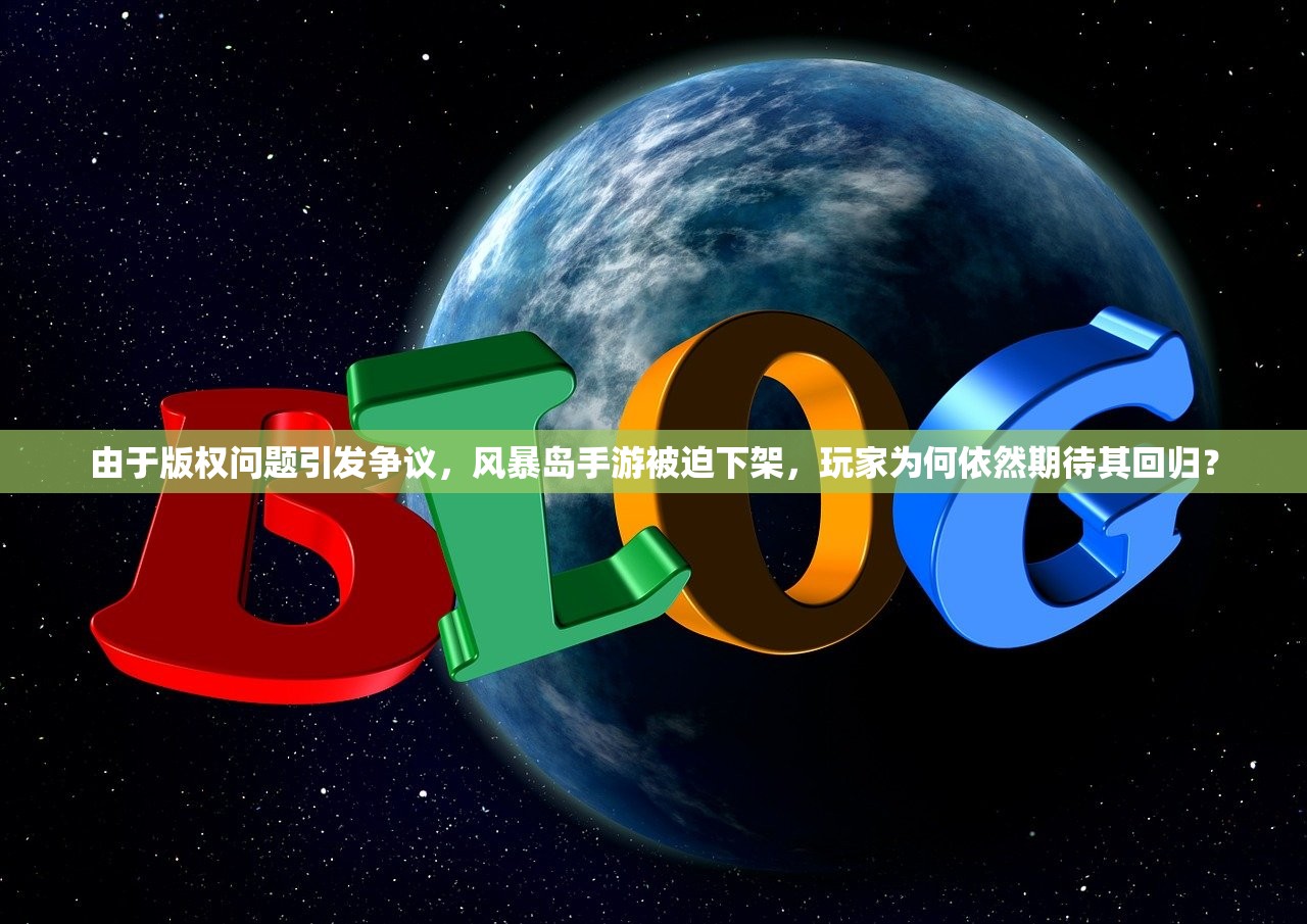 由于版权问题引发争议，风暴岛手游被迫下架，玩家为何依然期待其回归？