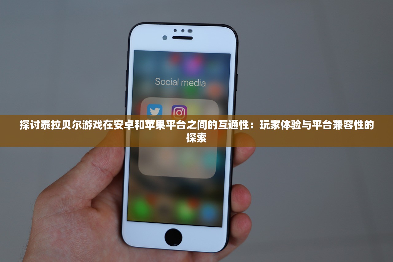 探讨泰拉贝尔游戏在安卓和苹果平台之间的互通性：玩家体验与平台兼容性的探索