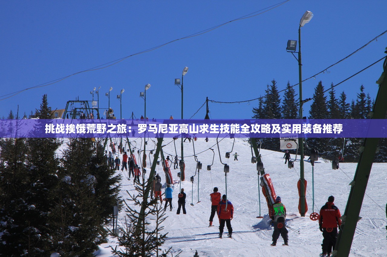挑战挨饿荒野之旅：罗马尼亚高山求生技能全攻略及实用装备推荐