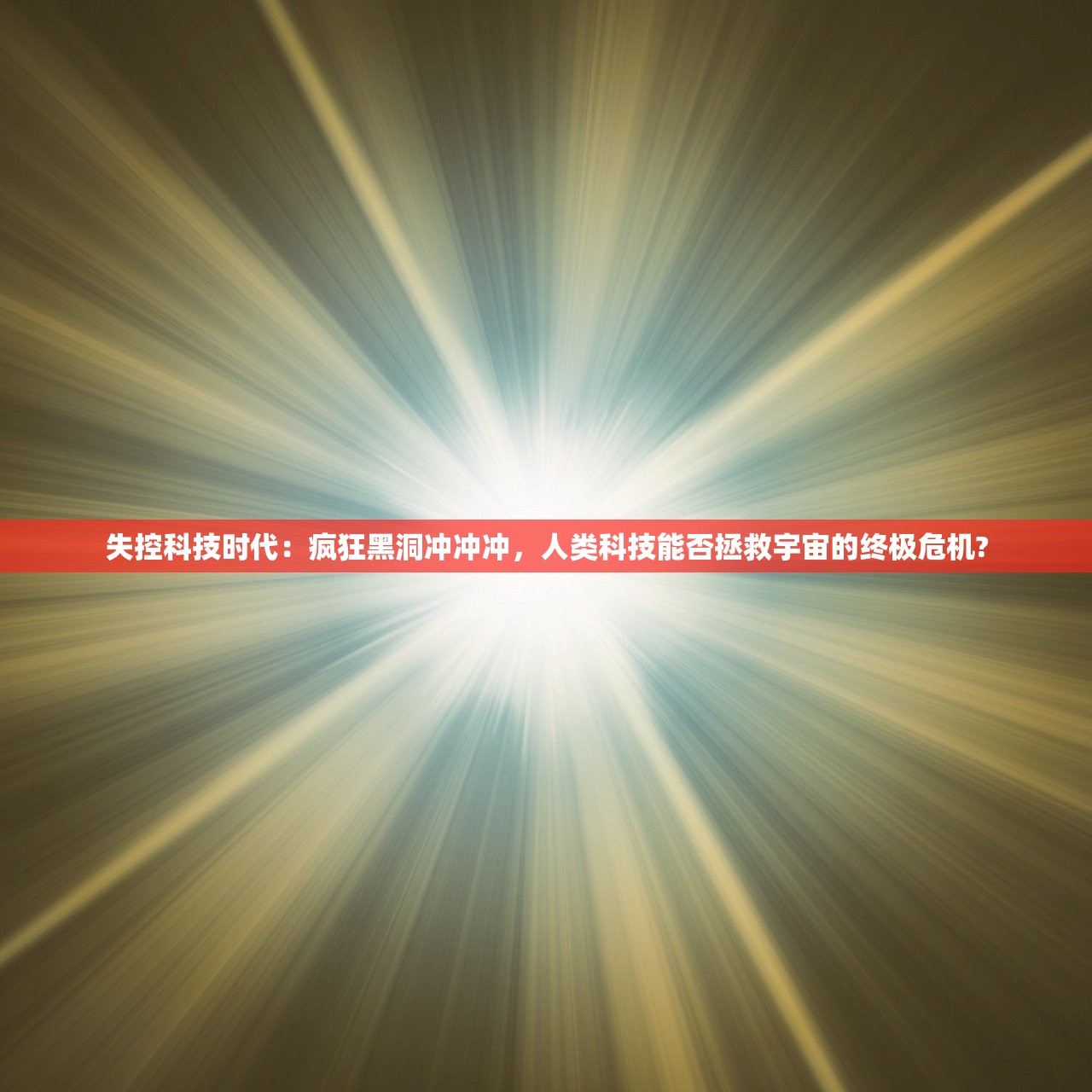 失控科技时代：疯狂黑洞冲冲冲，人类科技能否拯救宇宙的终极危机?