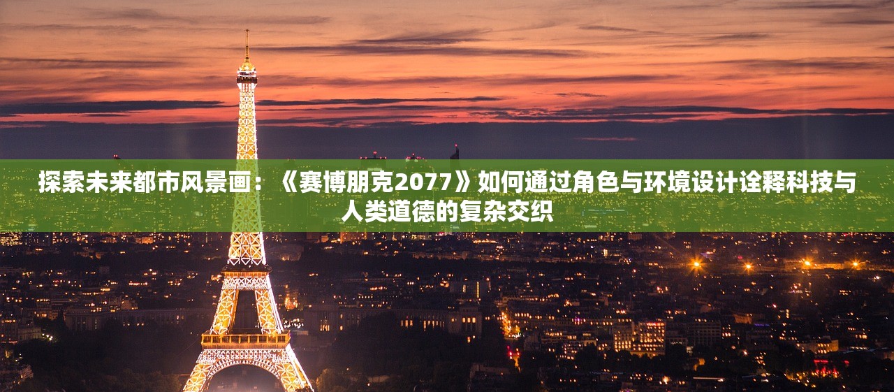 探索未来都市风景画：《赛博朋克2077》如何通过角色与环境设计诠释科技与人类道德的复杂交织