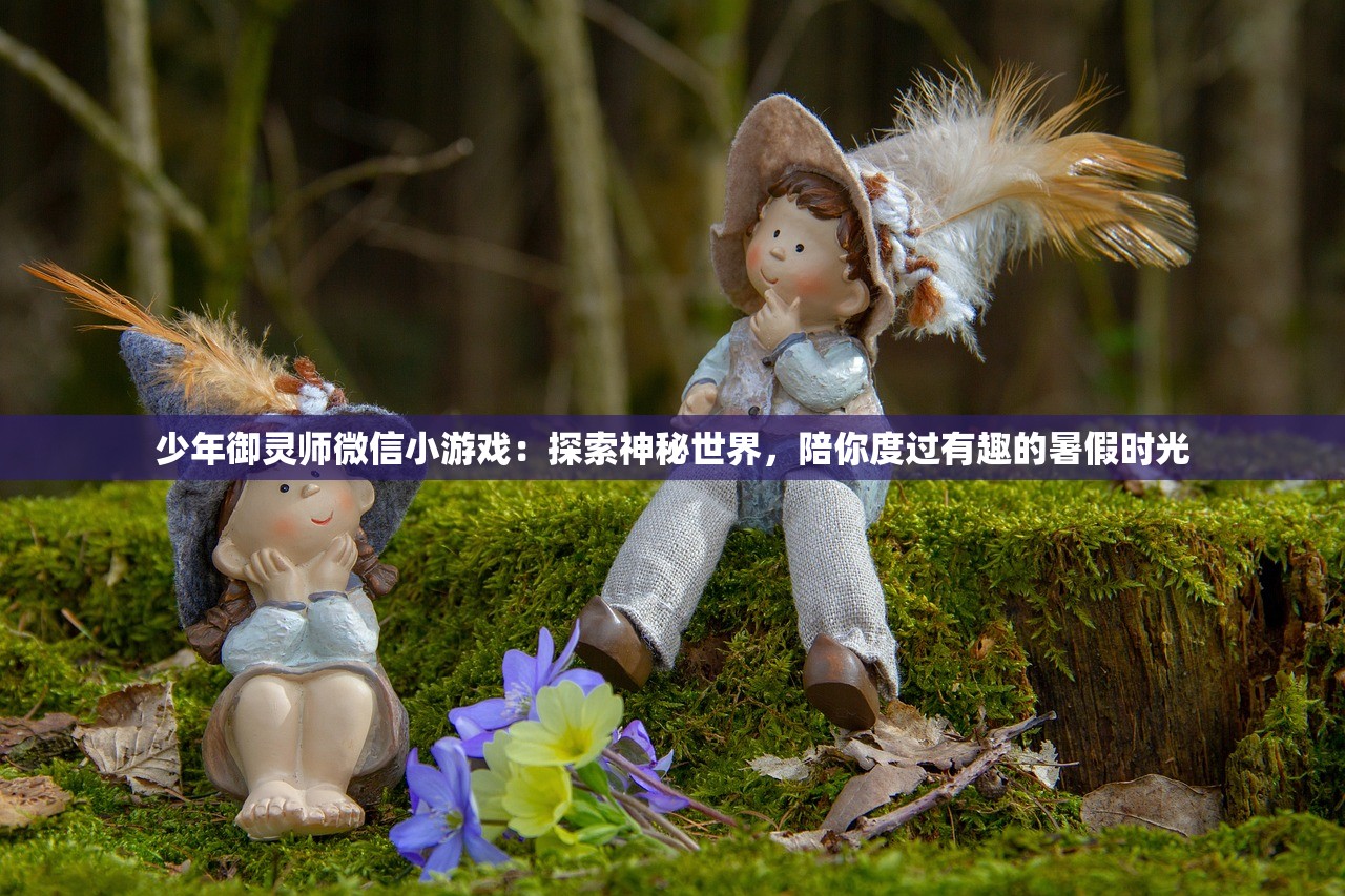 少年御灵师微信小游戏：探索神秘世界，陪你度过有趣的暑假时光