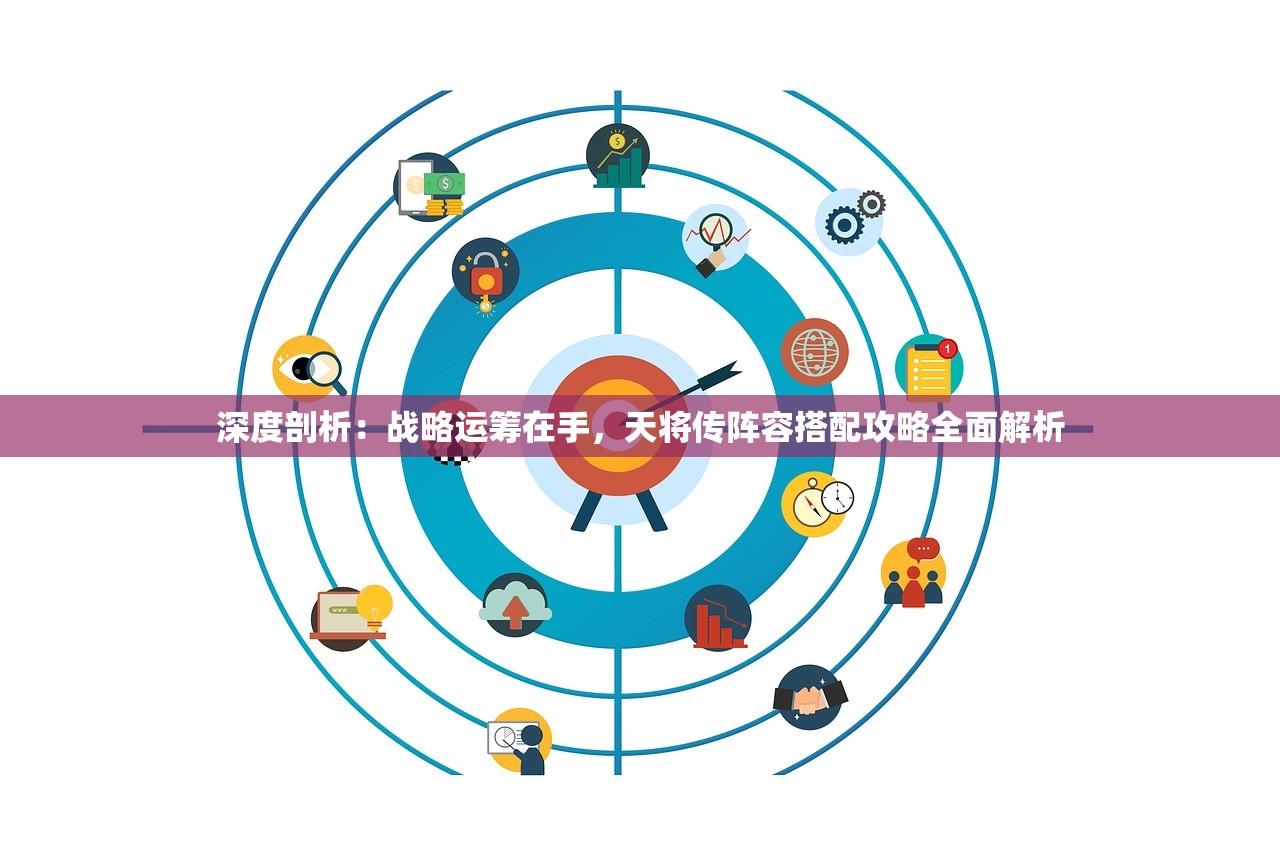 深度剖析：战略运筹在手，天将传阵容搭配攻略全面解析