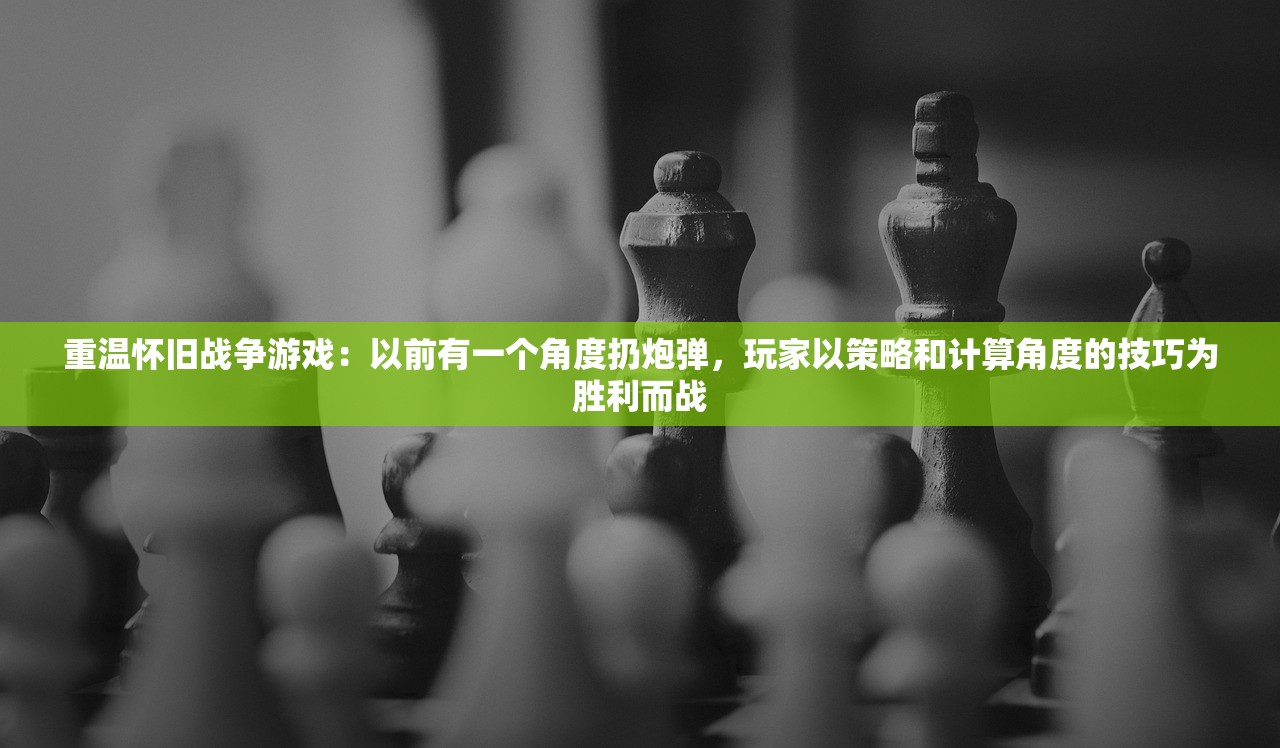 重温怀旧战争游戏：以前有一个角度扔炮弹，玩家以策略和计算角度的技巧为胜利而战