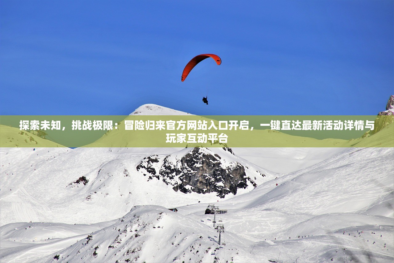 探索未知，挑战极限：冒险归来官方网站入口开启，一键直达最新活动详情与玩家互动平台