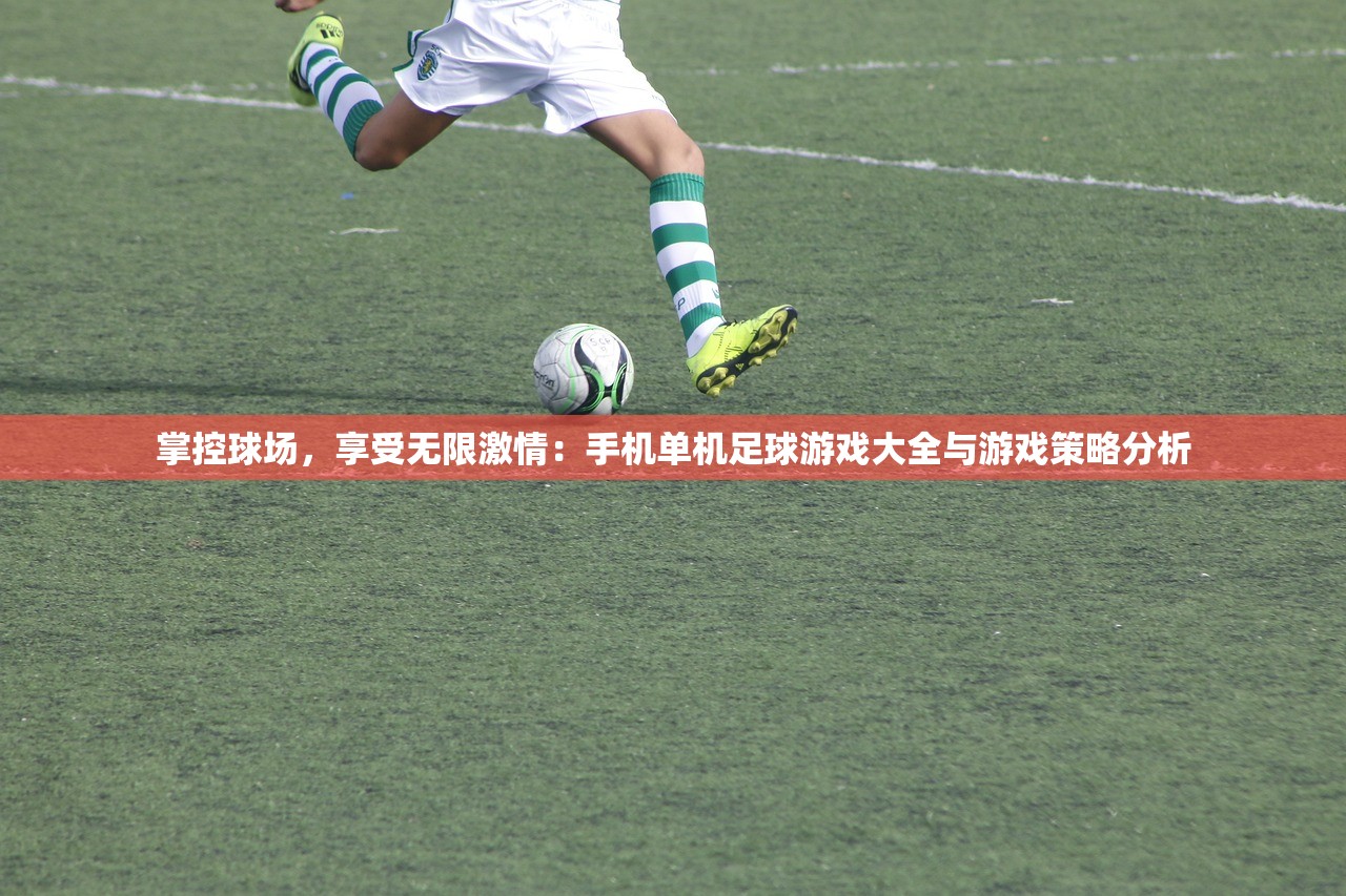 掌控球场，享受无限激情：手机单机足球游戏大全与游戏策略分析