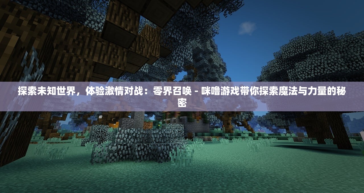 探索未知世界，体验激情对战：零界召唤 - 咪噜游戏带你探索魔法与力量的秘密