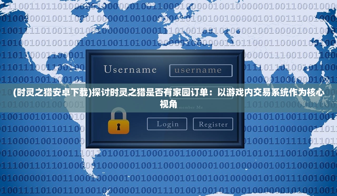 (时灵之猎安卓下载)探讨时灵之猎是否有家园订单：以游戏内交易系统作为核心视角