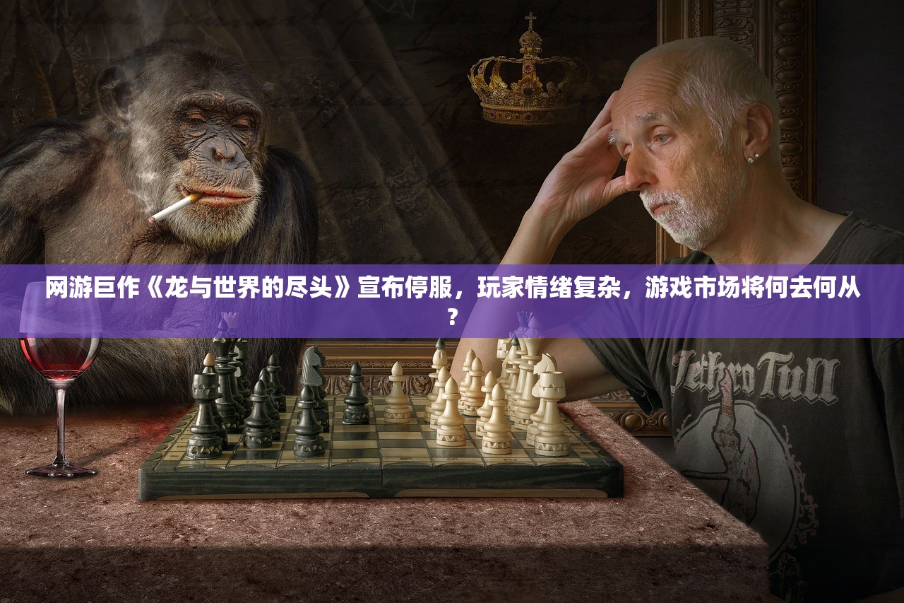 网游巨作《龙与世界的尽头》宣布停服，玩家情绪复杂，游戏市场将何去何从?