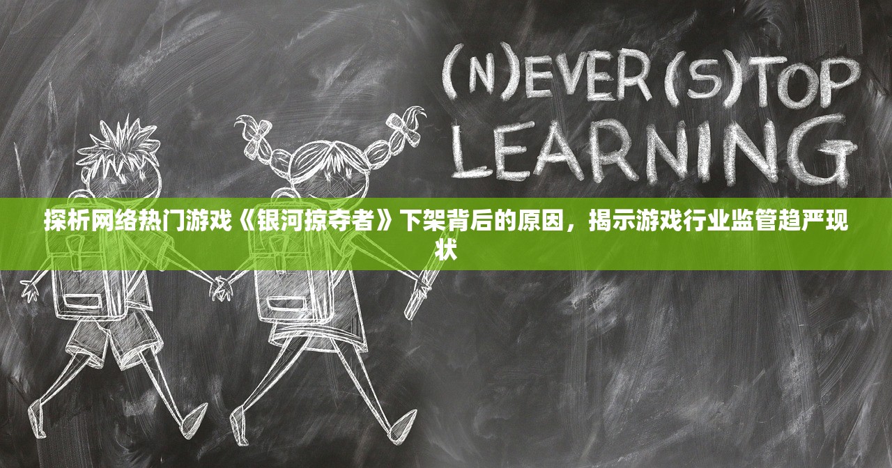 探析网络热门游戏《银河掠夺者》下架背后的原因，揭示游戏行业监管趋严现状