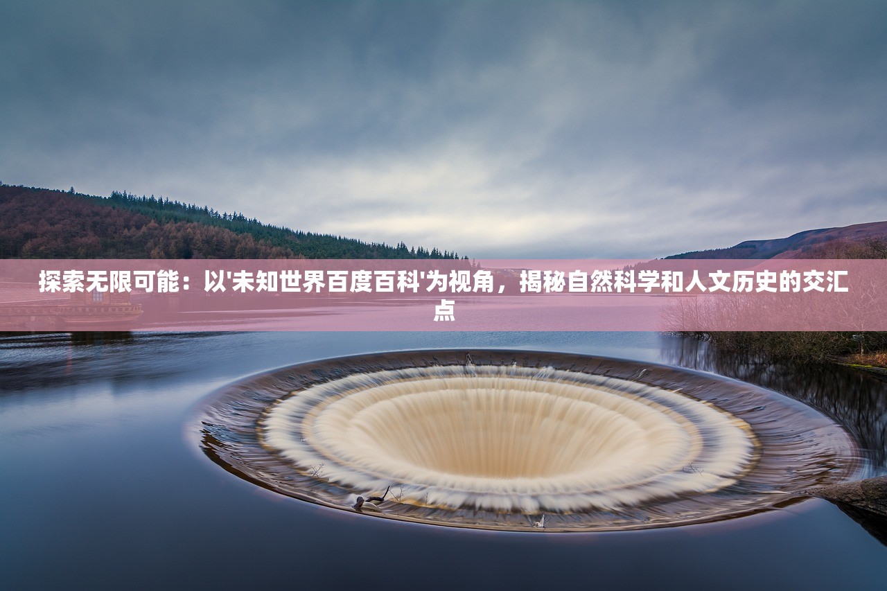 探索无限可能：以'未知世界百度百科'为视角，揭秘自然科学和人文历史的交汇点