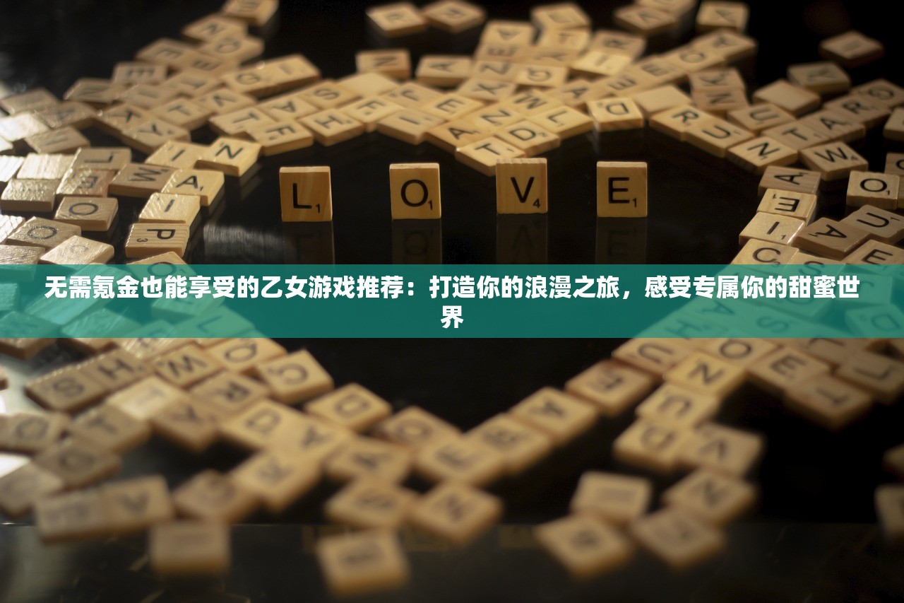 无需氪金也能享受的乙女游戏推荐：打造你的浪漫之旅，感受专属你的甜蜜世界