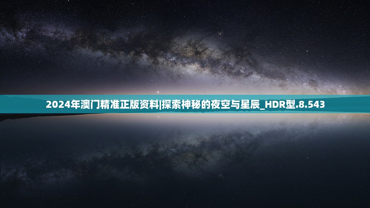 2024年澳门精准正版资料|探索神秘的夜空与星辰_HDR型.8.543