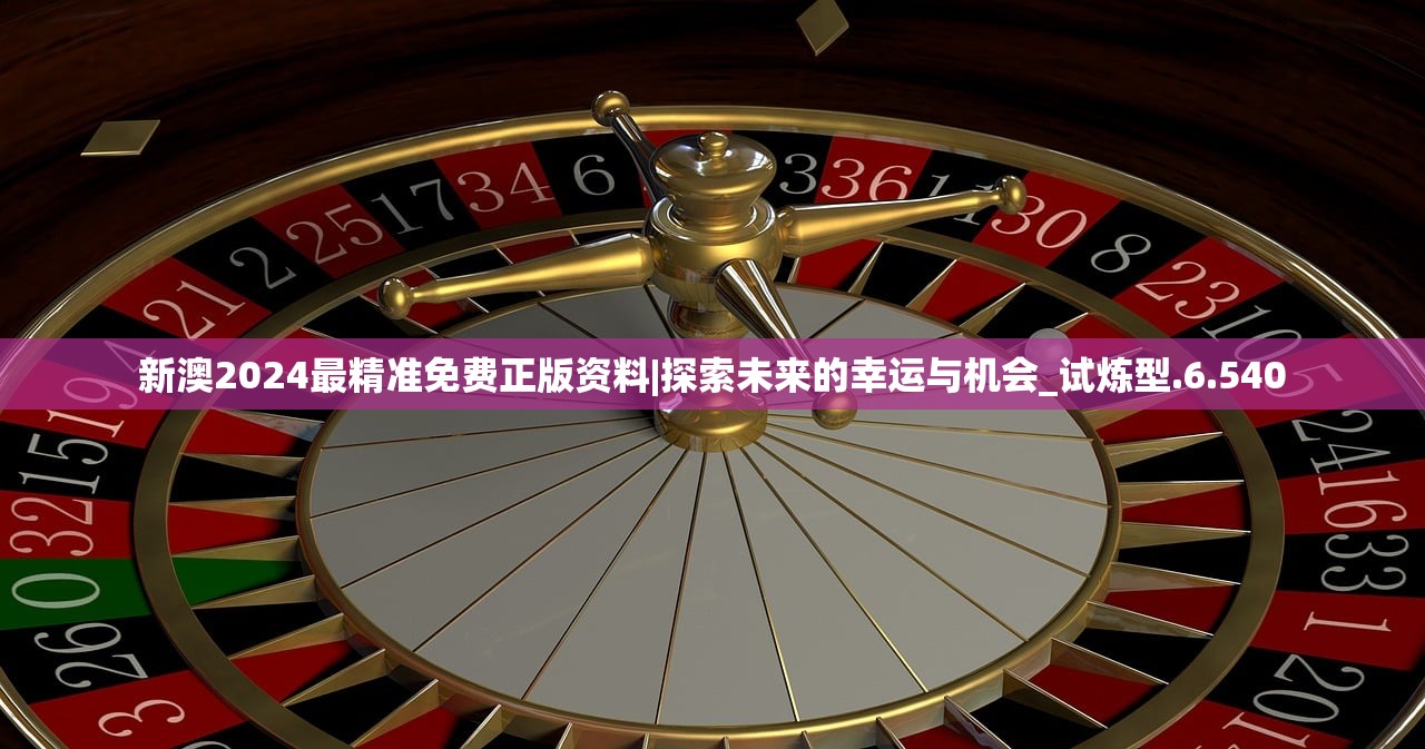 新澳2024最精准免费正版资料|探索未来的幸运与机会_试炼型.6.540