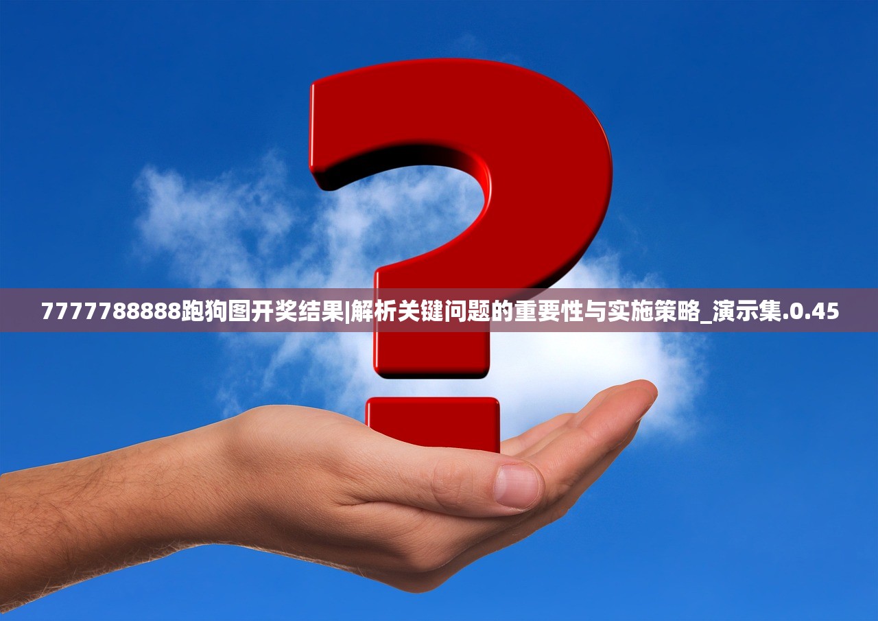 7777788888跑狗图开奖结果|解析关键问题的重要性与实施策略_演示集.0.45