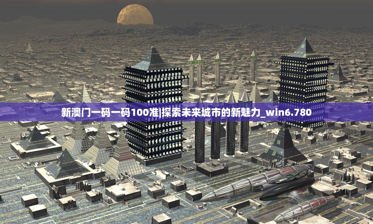 新澳门一码一码100准|探索未来城市的新魅力_win6.780