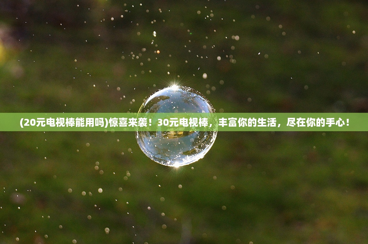 (20元电视棒能用吗)惊喜来袭！30元电视棒，丰富你的生活，尽在你的手心！