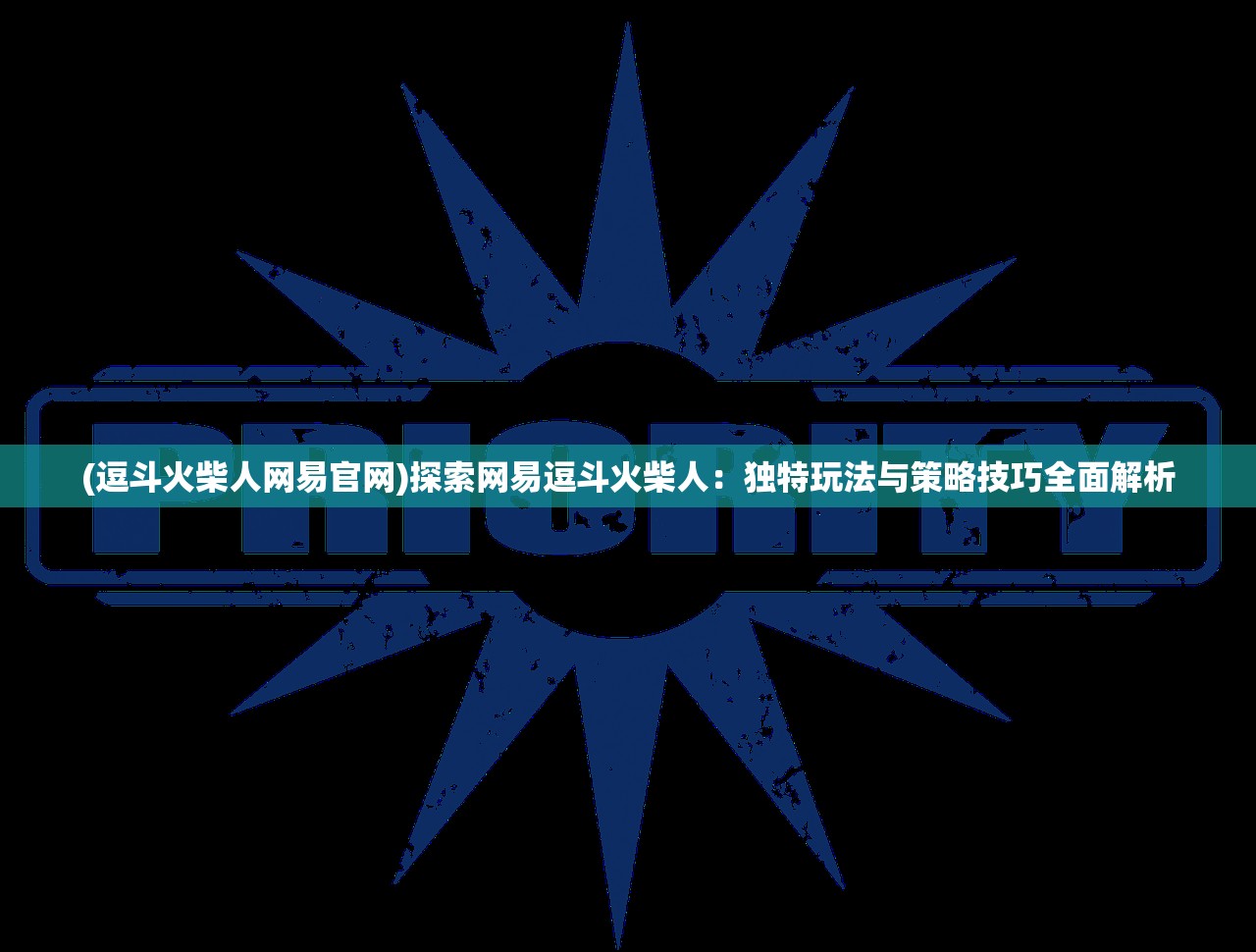 (逗斗火柴人网易官网)探索网易逗斗火柴人：独特玩法与策略技巧全面解析