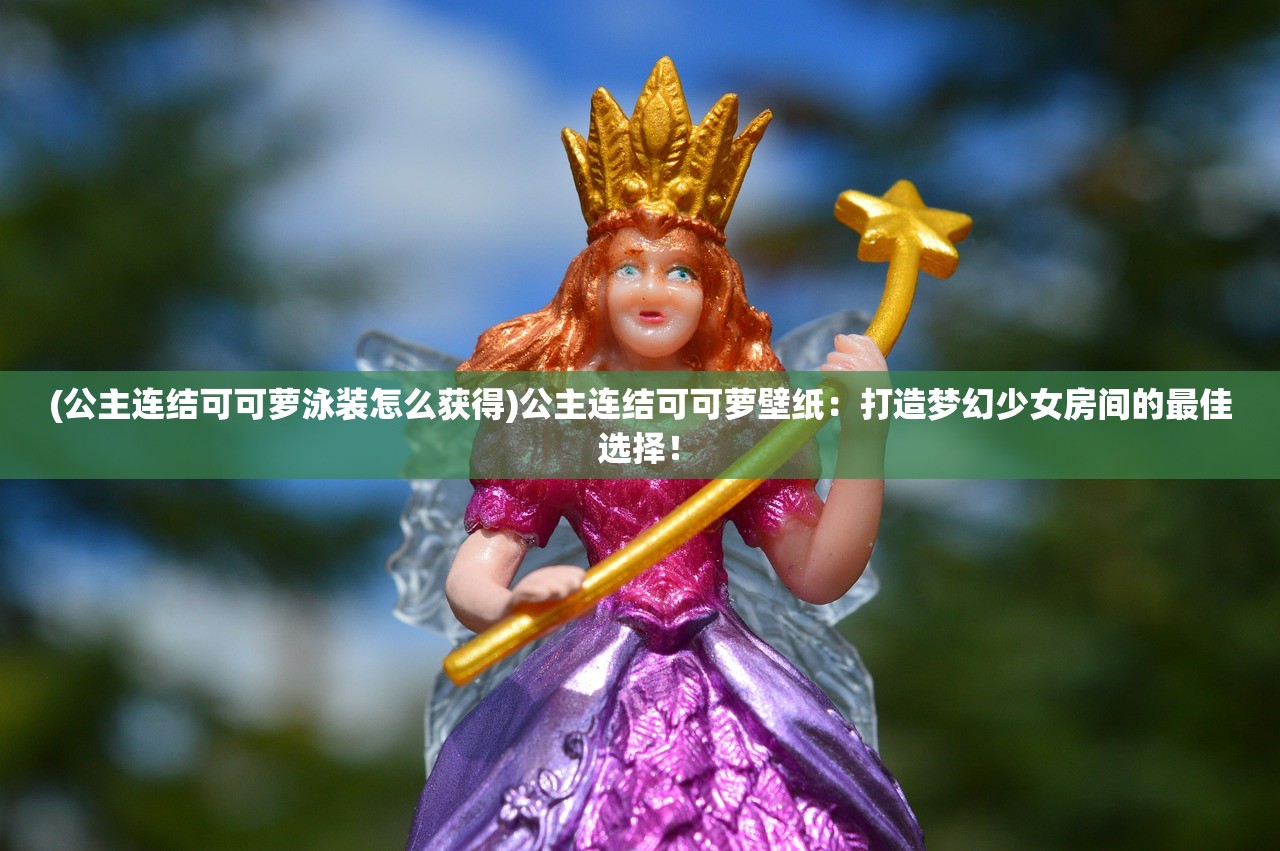 (公主连结可可萝泳装怎么获得)公主连结可可萝壁纸：打造梦幻少女房间的最佳选择！
