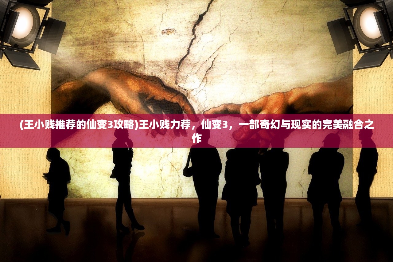 (王小贱推荐的仙变3攻略)王小贱力荐，仙变3，一部奇幻与现实的完美融合之作
