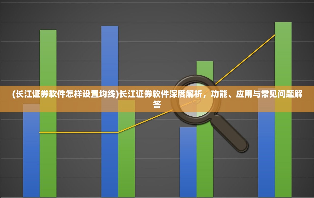 (长江证券软件怎样设置均线)长江证券软件深度解析，功能、应用与常见问题解答