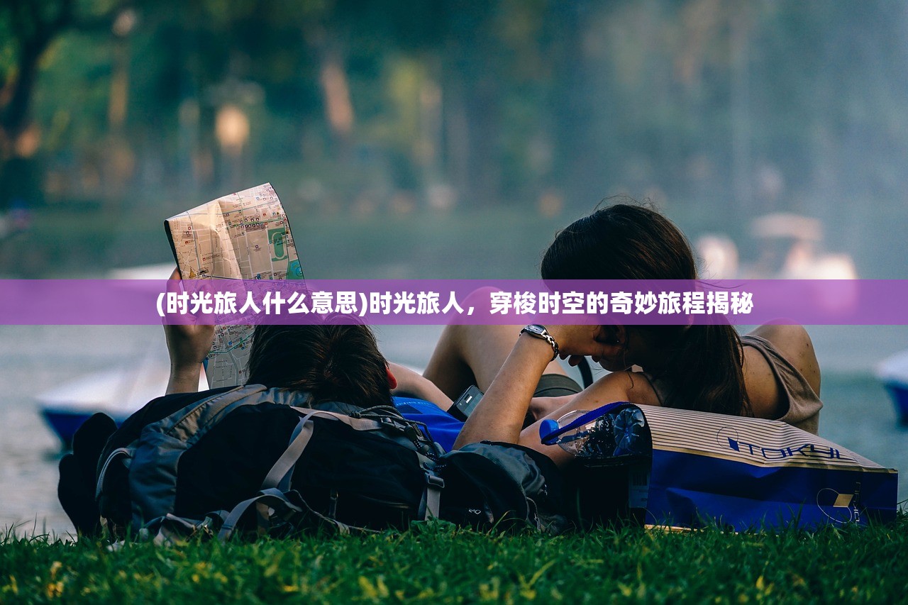 (时光旅人什么意思)时光旅人，穿梭时空的奇妙旅程揭秘