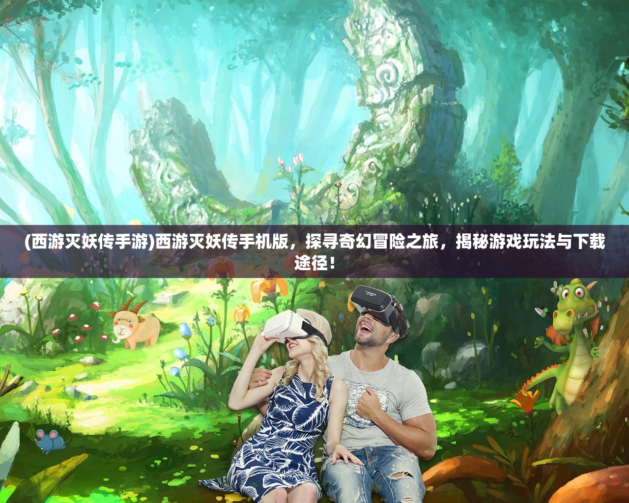 (西游灭妖传手游)西游灭妖传手机版，探寻奇幻冒险之旅，揭秘游戏玩法与下载途径！
