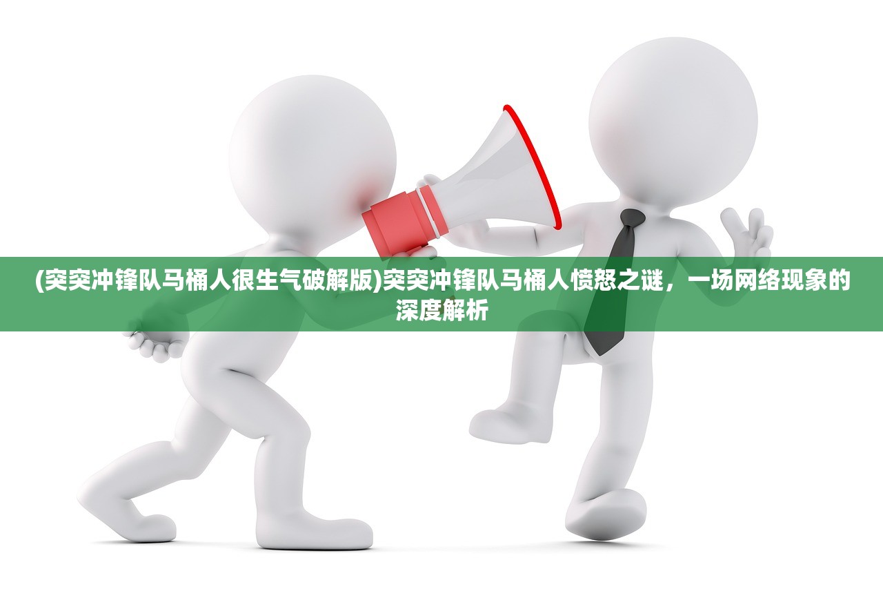 (突突冲锋队马桶人很生气破解版)突突冲锋队马桶人愤怒之谜，一场网络现象的深度解析