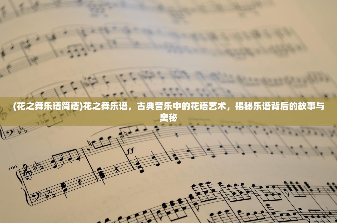 (花之舞乐谱简谱)花之舞乐谱，古典音乐中的花语艺术，揭秘乐谱背后的故事与奥秘