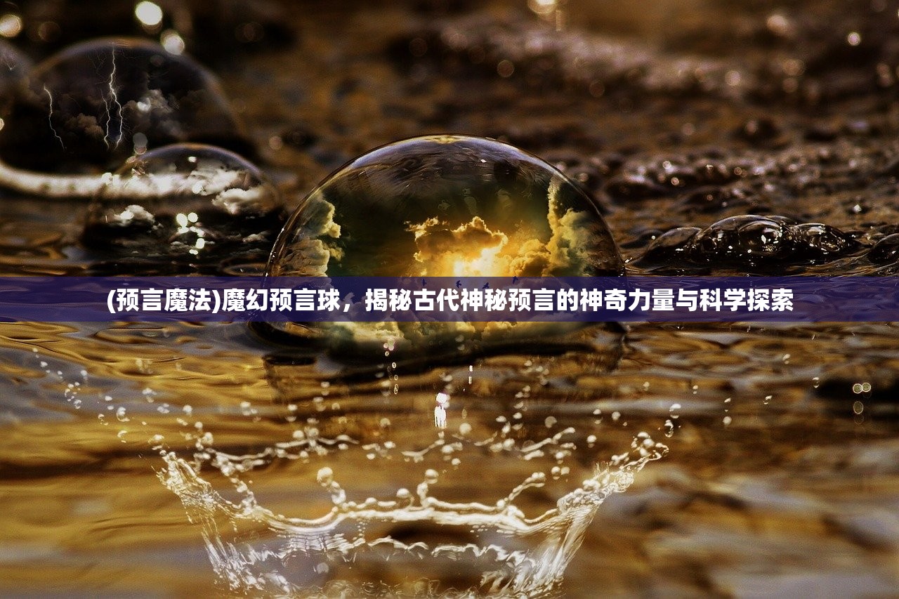 (预言魔法)魔幻预言球，揭秘古代神秘预言的神奇力量与科学探索