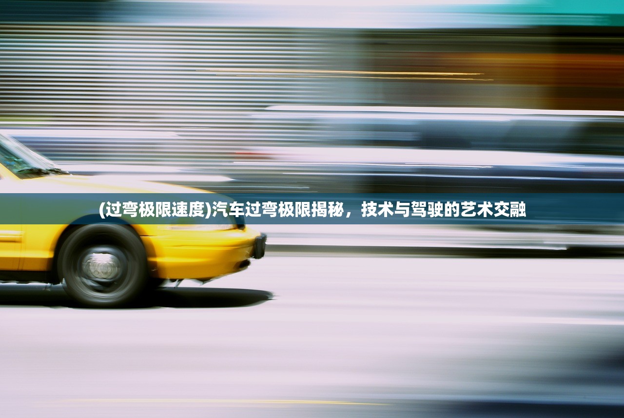 (过弯极限速度)汽车过弯极限揭秘，技术与驾驶的艺术交融
