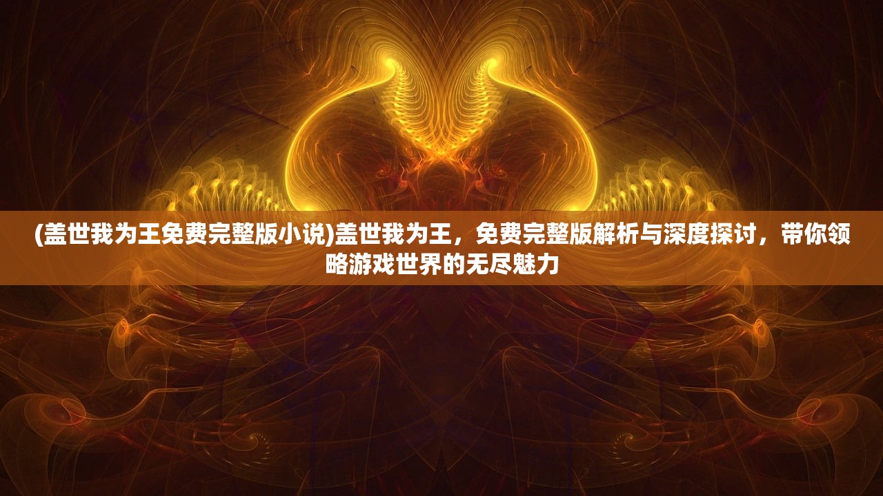 (盖世我为王免费完整版小说)盖世我为王，免费完整版解析与深度探讨，带你领略游戏世界的无尽魅力