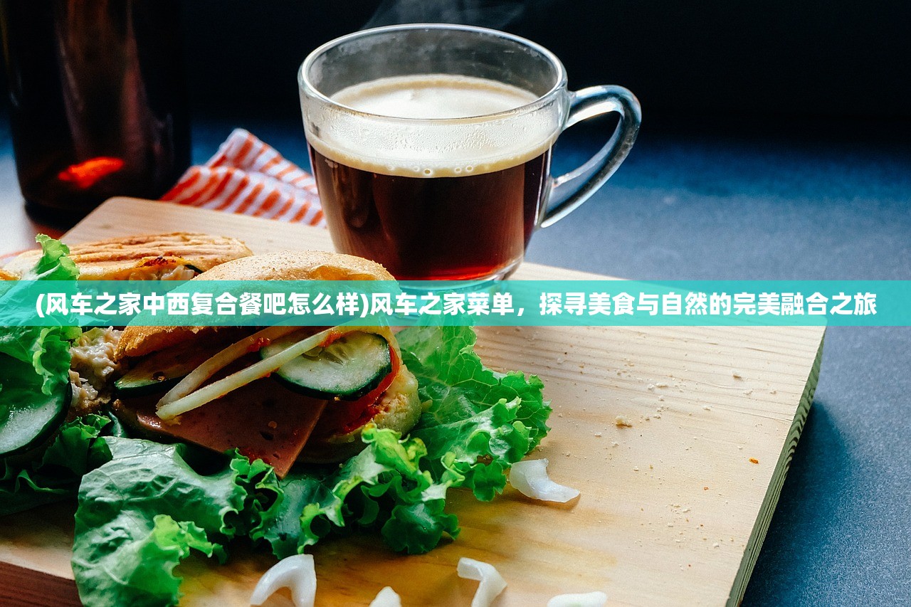 (风车之家中西复合餐吧怎么样)风车之家菜单，探寻美食与自然的完美融合之旅