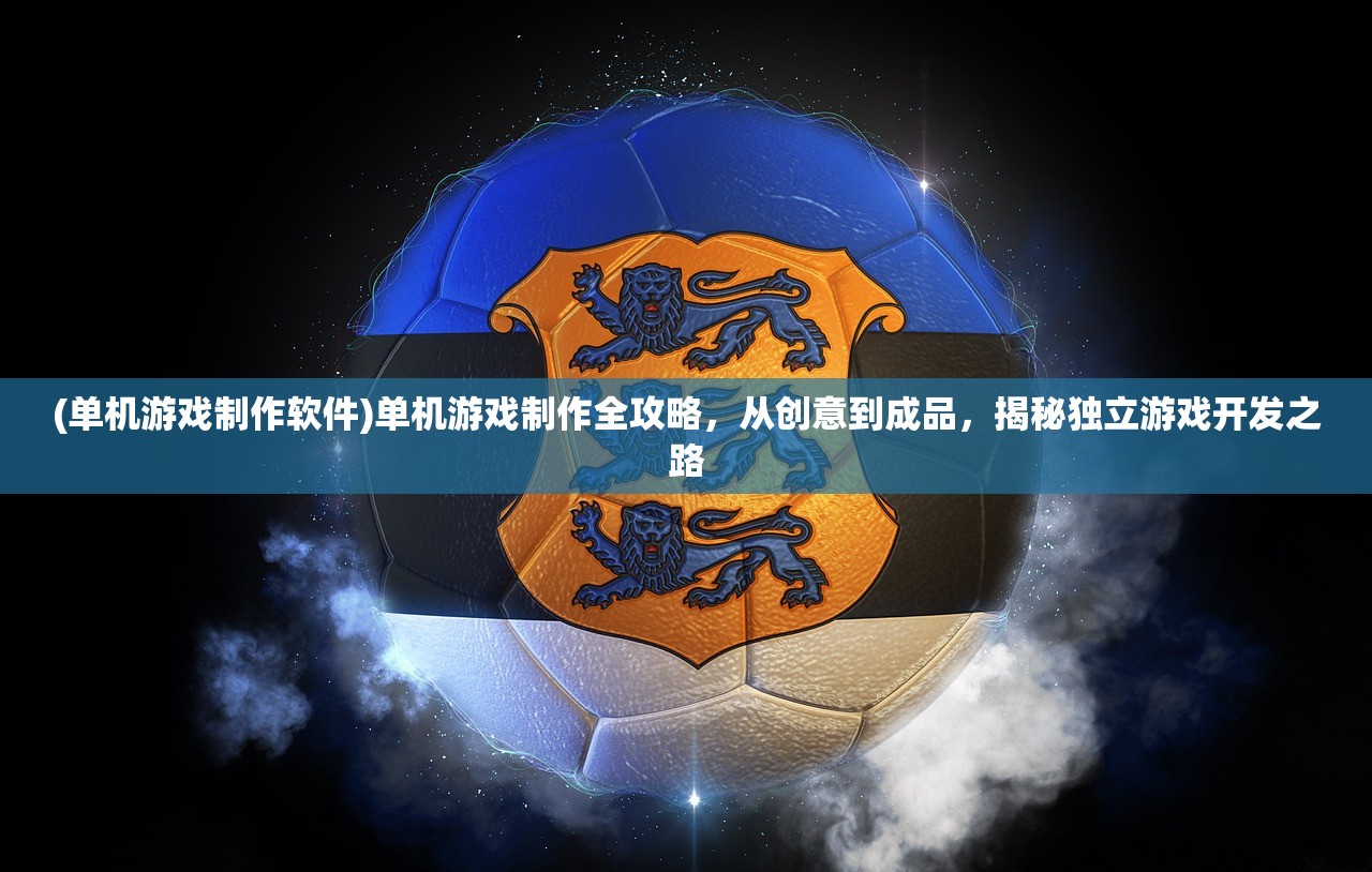 (单机游戏制作软件)单机游戏制作全攻略，从创意到成品，揭秘独立游戏开发之路