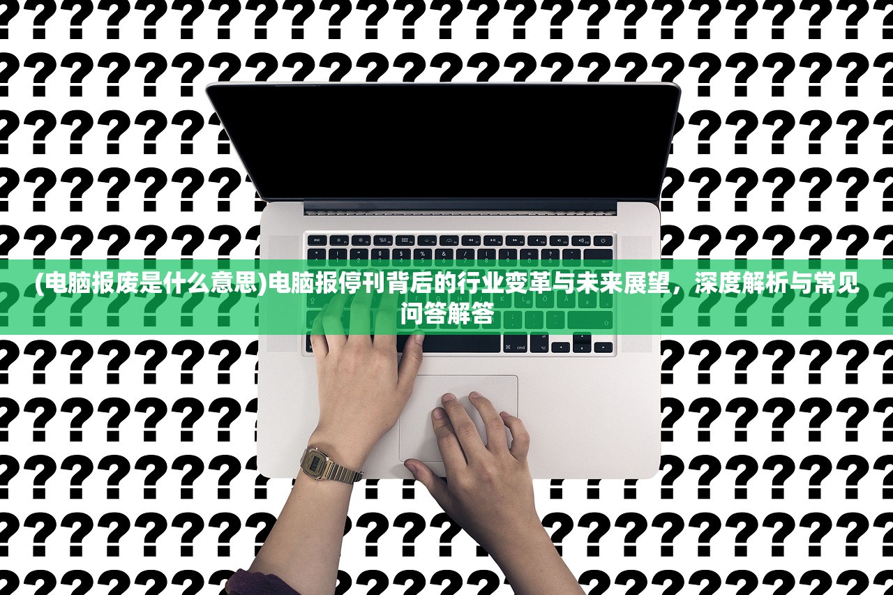 (电脑报废是什么意思)电脑报停刊背后的行业变革与未来展望，深度解析与常见问答解答