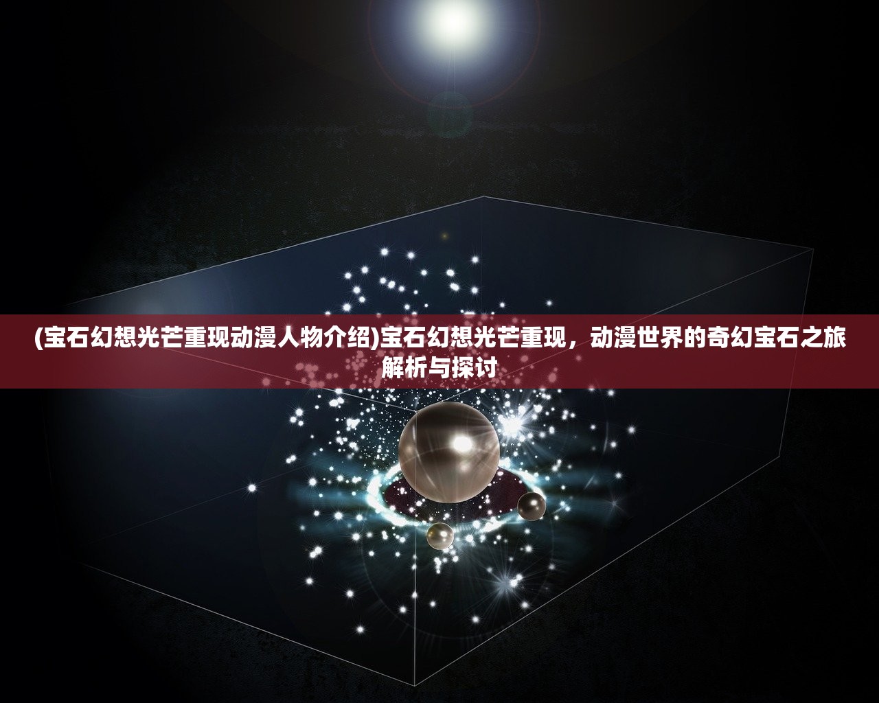 (宝石幻想光芒重现动漫人物介绍)宝石幻想光芒重现，动漫世界的奇幻宝石之旅解析与探讨