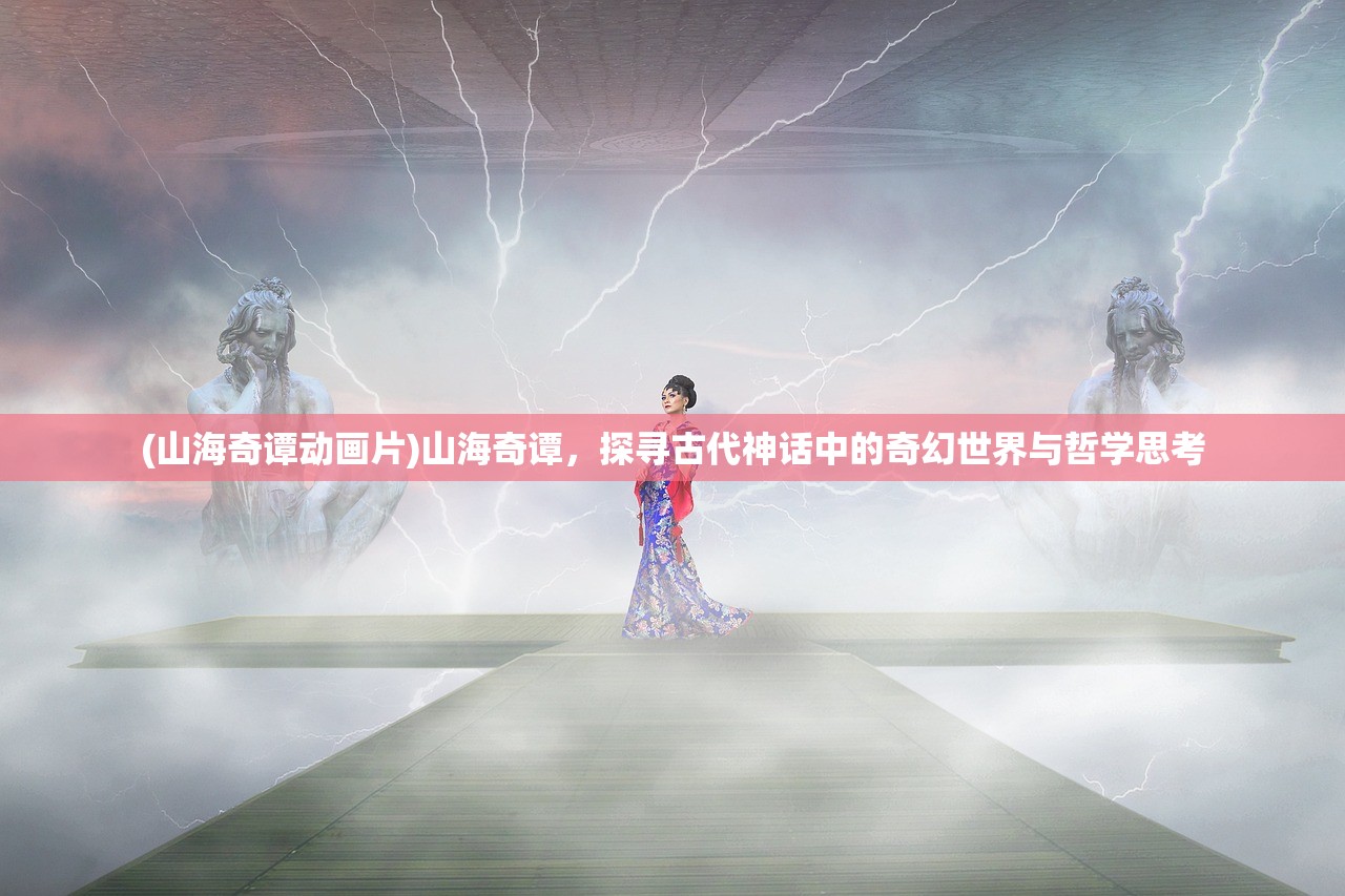 (山海奇谭动画片)山海奇谭，探寻古代神话中的奇幻世界与哲学思考