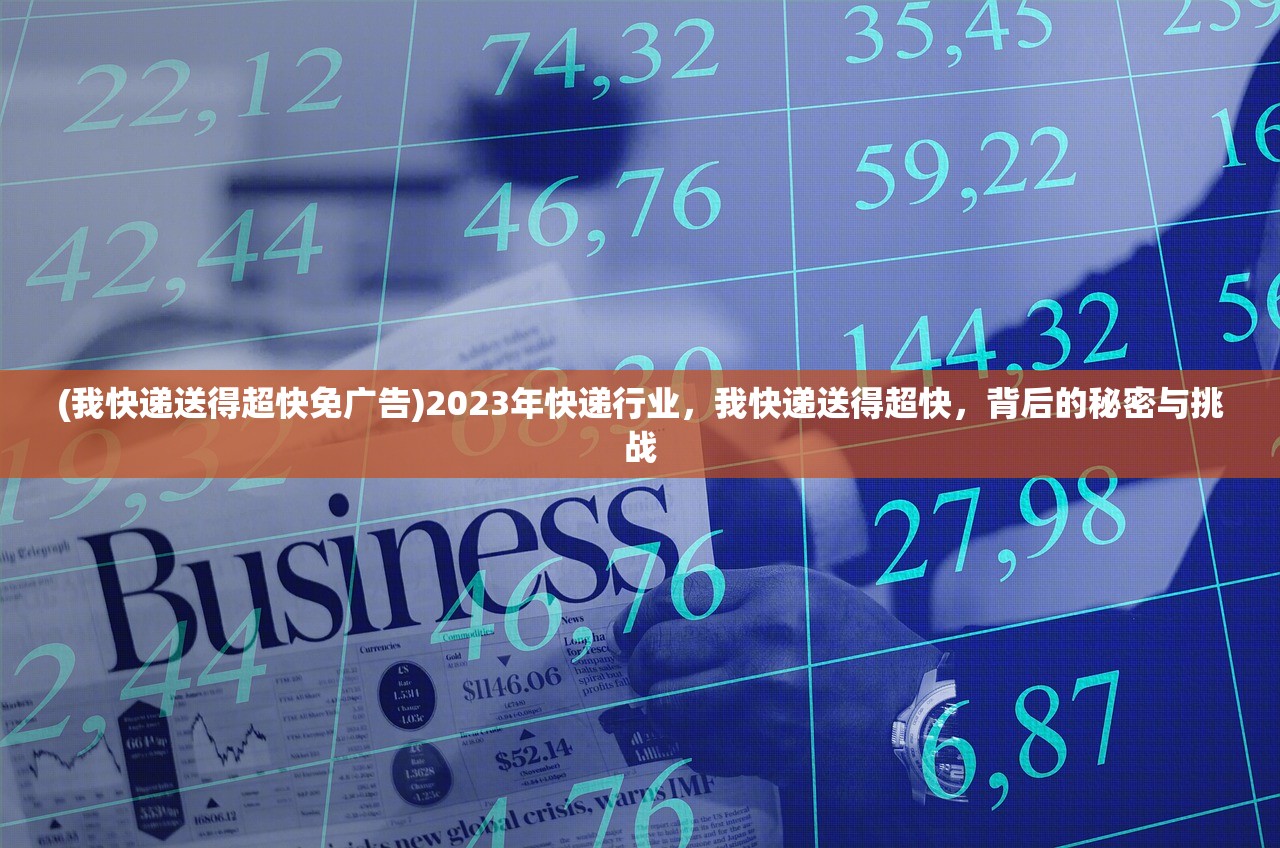 (我快递送得超快免广告)2023年快递行业，我快递送得超快，背后的秘密与挑战