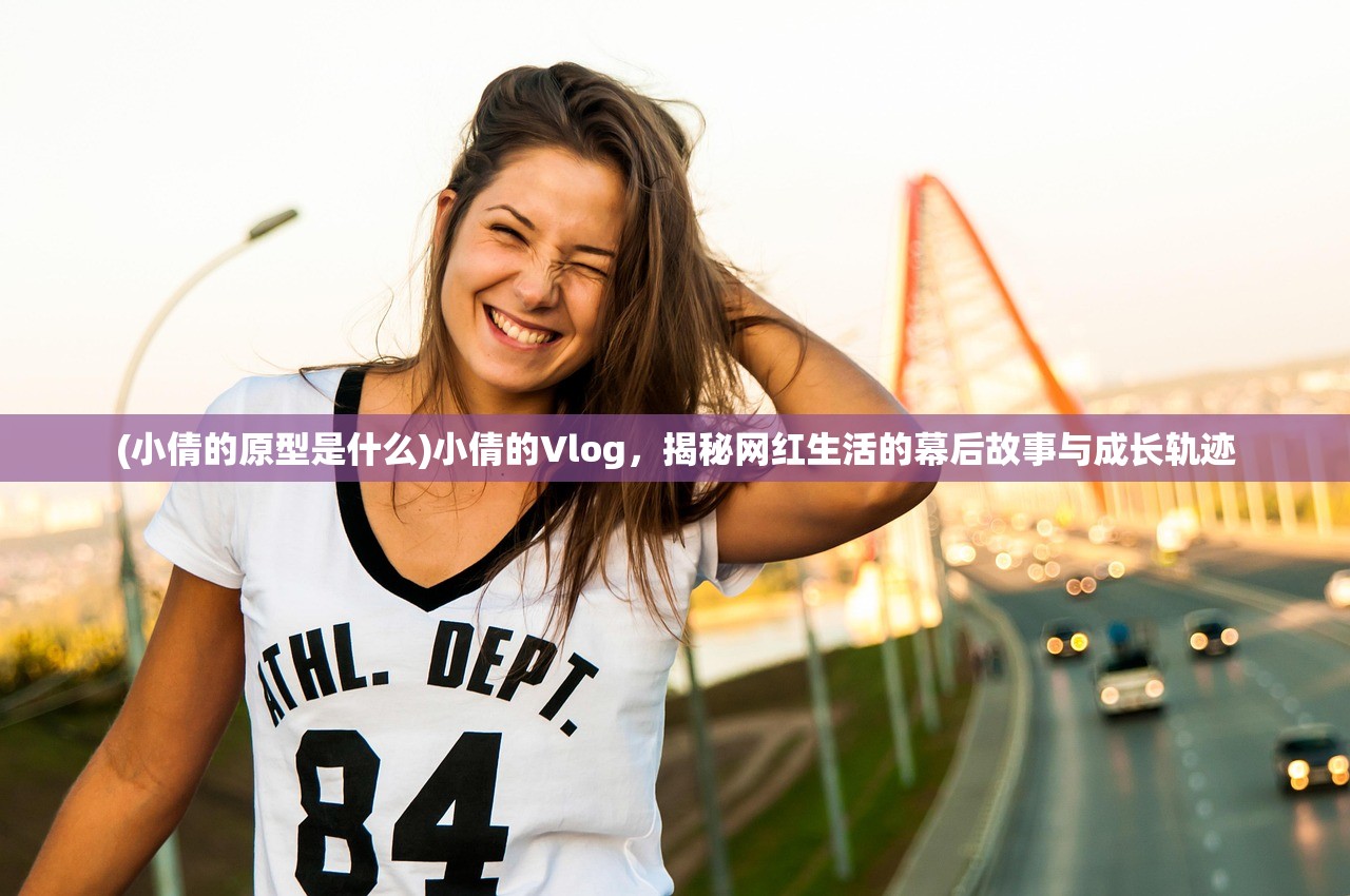 (小倩的原型是什么)小倩的Vlog，揭秘网红生活的幕后故事与成长轨迹